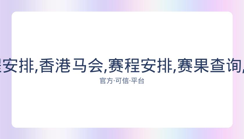 香港马会,资讯,赛程安排,香港马会,赛程安排,赛果查询,马匹资料,赛事动态