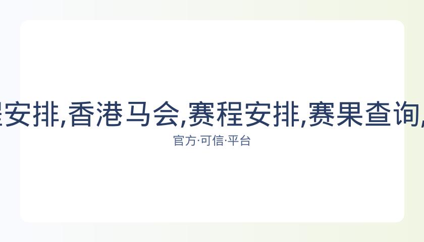 香港马会,资讯,赛程安排,香港马会,赛程安排,赛果查询,马匹资料,赛事动态